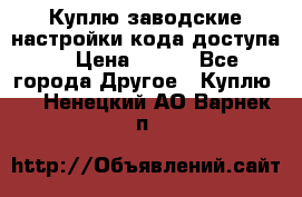 Куплю заводские настройки кода доступа  › Цена ­ 100 - Все города Другое » Куплю   . Ненецкий АО,Варнек п.